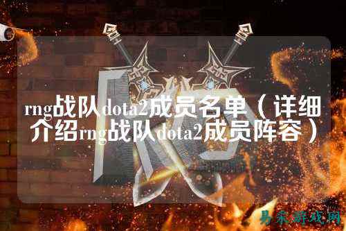 rng战队dota2成员名单（详细介绍rng战队dota2成员阵容）