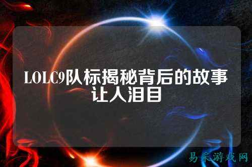 LOLC9队标揭秘背后的故事让人泪目