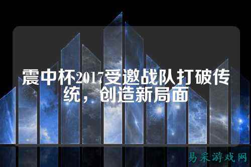 震中杯2017受邀战队打破传统，创造新局面