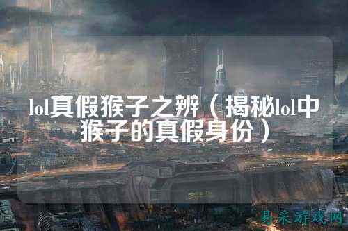 lol真假猴子之辨（揭秘lol中猴子的真假身份）