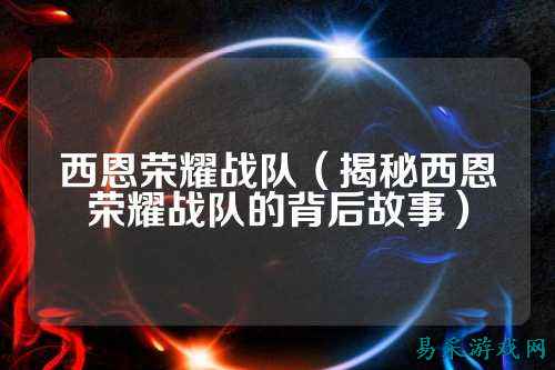 西恩荣耀战队（揭秘西恩荣耀战队的背后故事）