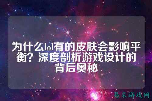 为什么lol有的皮肤会影响平衡？深度剖析游戏设计的背后奥秘