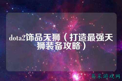 dota2饰品天狮（打造最强天狮装备攻略）