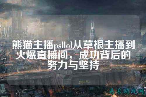 熊猫主播psllol从草根主播到火爆直播间，成功背后的努力与坚持
