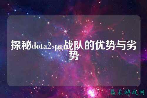 探秘dota2spg战队的优势与劣势