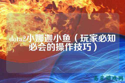 dota2小娜迦小鱼（玩家必知必会的操作技巧）