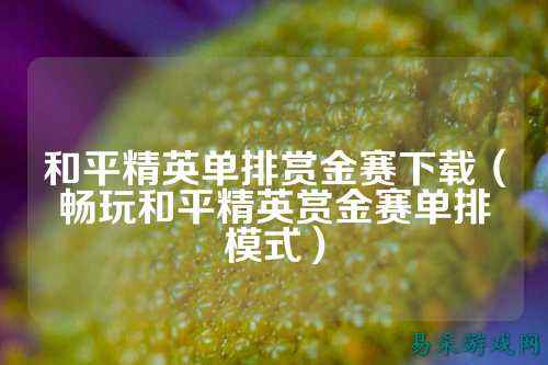 和平精英单排赏金赛下载（畅玩和平精英赏金赛单排模式）