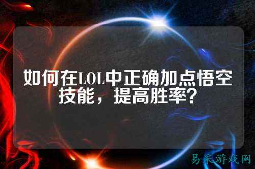 如何在LOL中正确加点悟空技能，提高胜率？