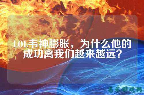 LOL韦神膨胀，为什么他的成功离我们越来越远？