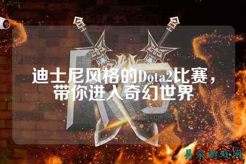 迪士尼风格的Dota2比赛，带你进入奇幻世界