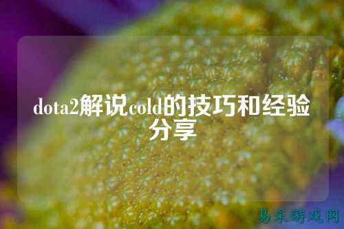 dota2解说cold的技巧和经验分享