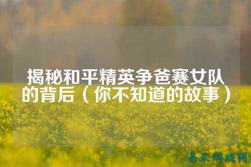 揭秘和平精英争爸赛女队的背后（你不知道的故事）