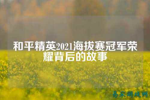 和平精英2021海拔赛冠军荣耀背后的故事