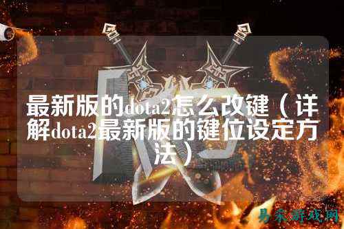 最新版的dota2怎么改键（详解dota2最新版的键位设定方法）