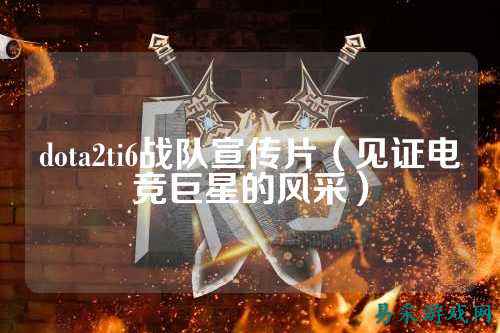 dota2ti6战队宣传片（见证电竞巨星的风采）