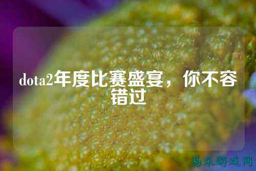 dota2年度比赛盛宴,你不容错过