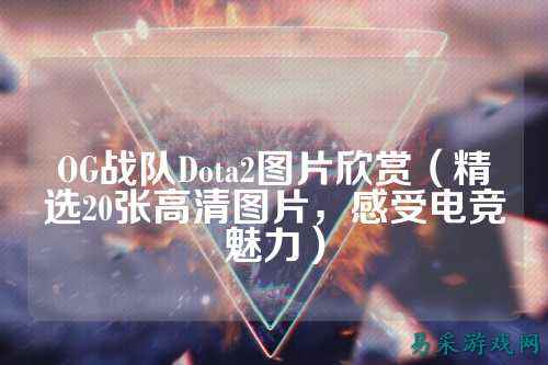 OG战队Dota2图片欣赏（精选20张高清图片，感受电竞魅力）