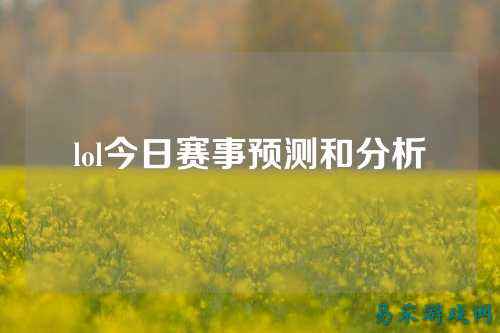 lol今日赛事预测和分析