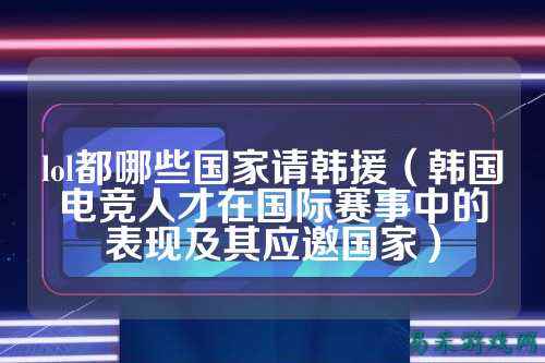 lol都哪些国家请韩援（韩国电竞人才在国际赛事中的表现及其应邀国家）