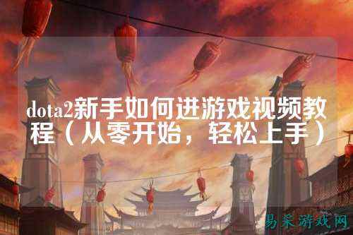 dota2新手如何进游戏视频教程（从零开始，轻松上手）