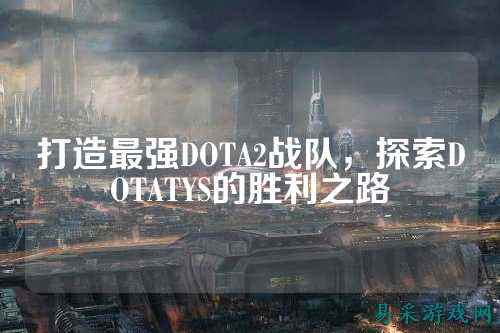打造最强DOTA2战队，探索DOTATYS的胜利之路