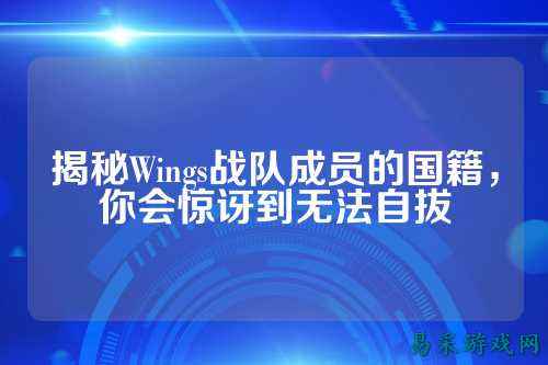 揭秘Wings战队成员的国籍，你会惊讶到无法自拔