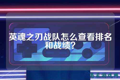 英魂之刃战队怎么查看排名和战绩？