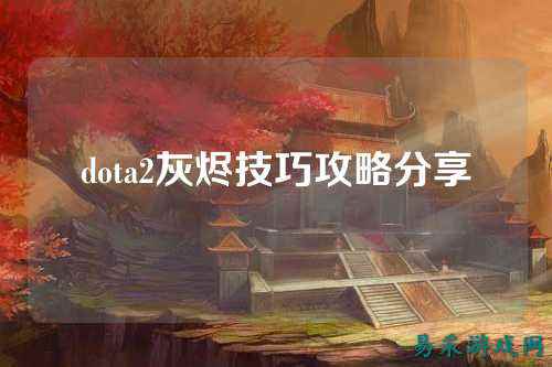 dota2灰烬技巧攻略分享