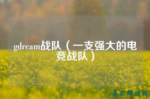 gdream战队（一支强大的电竞战队）