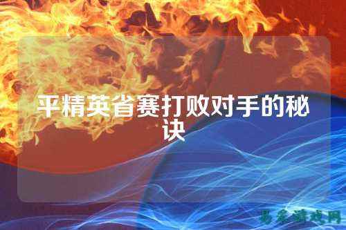 平精英省赛打败对手的秘诀