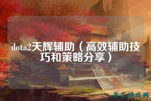dota2天辉辅助（高效辅助技巧和策略分享）