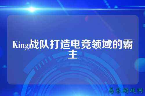 King战队打造电竞领域的霸主