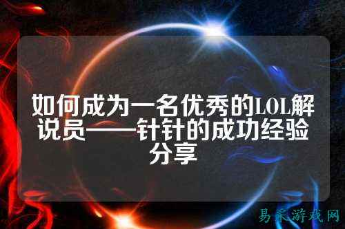 如何成为一名优秀的LOL解说员——针针的成功经验分享