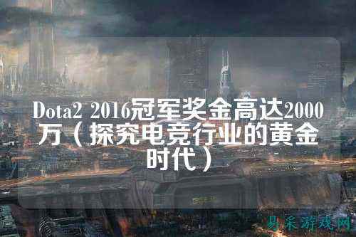 Dota2 2016冠军奖金高达2000万（探究电竞行业的黄金时代）