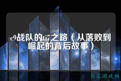 c9战队的ti7之路（从落败到崛起的背后故事）