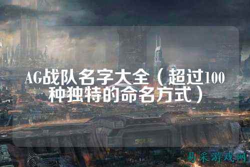 AG战队名字大全（超过100种独特的命名方式）