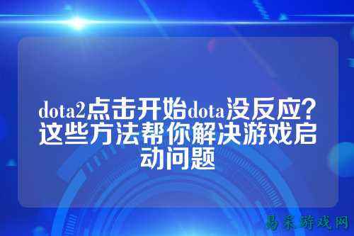 dota2点击开始dota没反应？这些方法帮你解决游戏启动问题