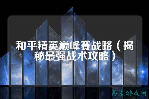 和平精英巅峰赛战略（揭秘最强战术攻略）