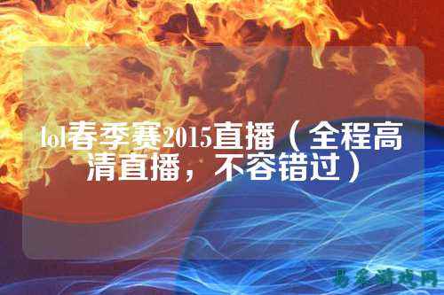 lol春季赛2015直播（全程高清直播，不容错过）