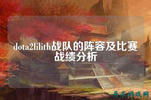 dota2lilith战队的阵容及比赛战绩分析
