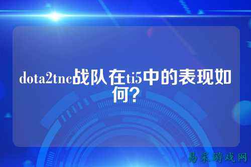 dota2tnc战队在ti5中的表现如何？