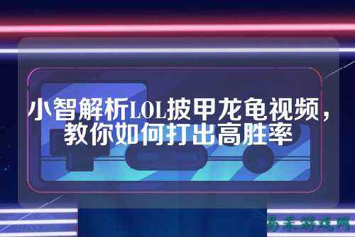小智解析LOL披甲龙龟视频,教你如何打出高胜率