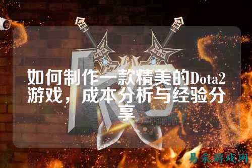 如何制作一款精美的Dota2游戏,成本分析与经验分享