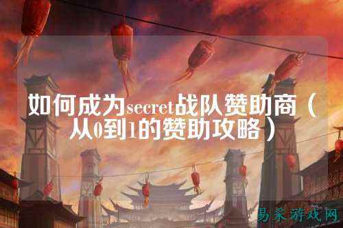 如何成为secret战队赞助商（从0到1的赞助攻略）