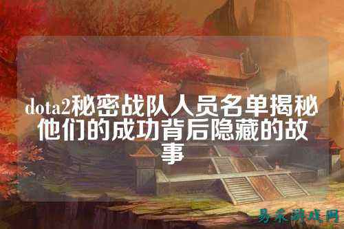 dota2秘密战队人员名单揭秘他们的成功背后隐藏的故事