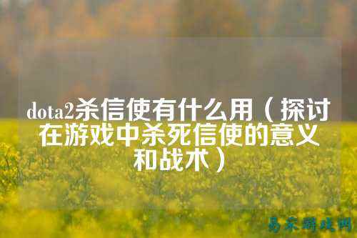 dota2杀信使有什么用(探讨在游戏中杀死信使的意义和战术)