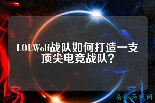 LOLWolf战队如何打造一支顶尖电竞战队?