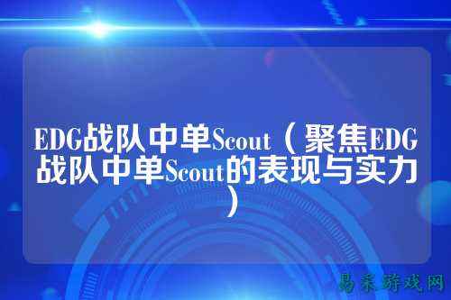 EDG战队中单Scout（聚焦EDG战队中单Scout的表现与实力）