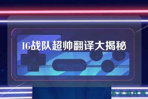 IG战队超帅翻译大揭秘