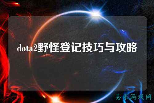 dota2野怪登记技巧与攻略